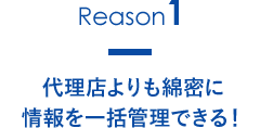 代理店よりも綿密に情報を一括管理できる！