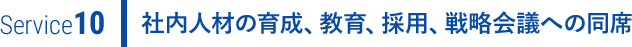 社内人材の育成、教育、採用、戦略会議への同席