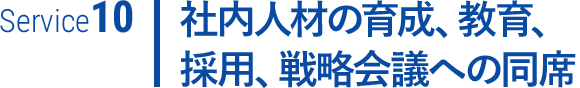社内人材の育成、教育、採用、戦略会議への同席